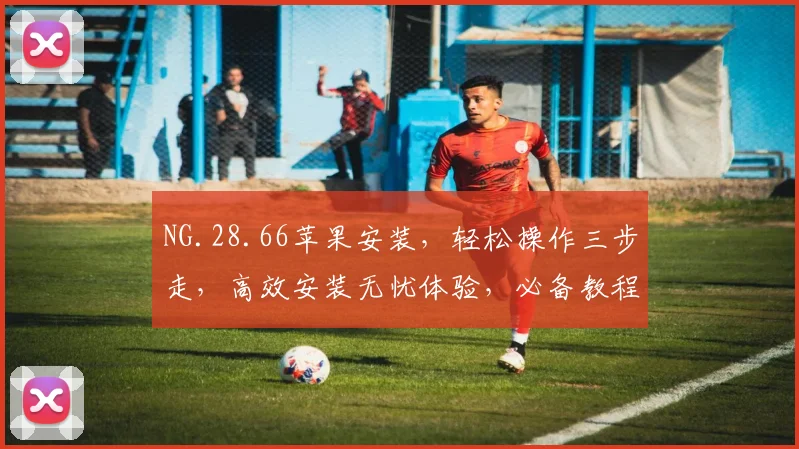 NG.28.66苹果安装，轻松操作三步走，高效安装无忧体验，必备教程分享，必看