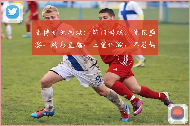 竞博电竞网站：热门游戏，竞技盛宴，精彩直播，三重体验，不容错过，尽在竞博