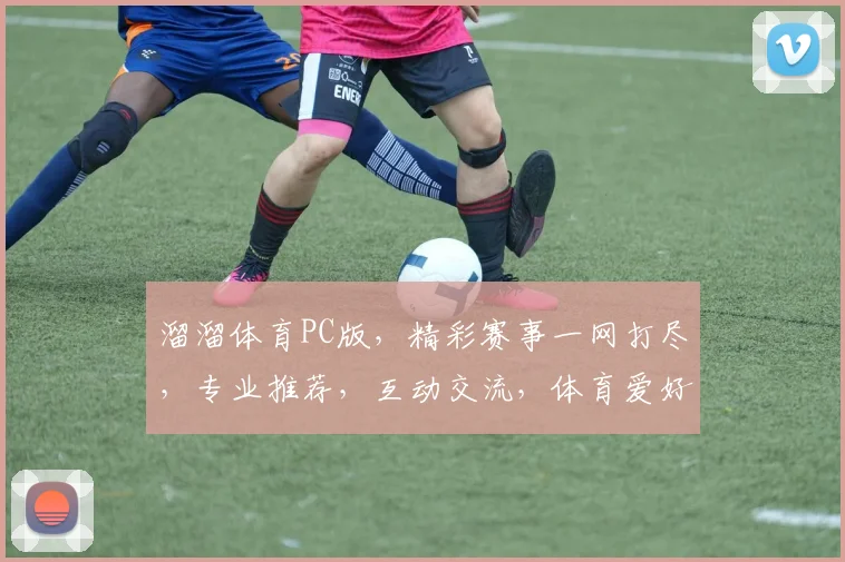 溜溜体育PC版，精彩赛事一网打尽，专业推荐，互动交流，体育爱好者的天堂