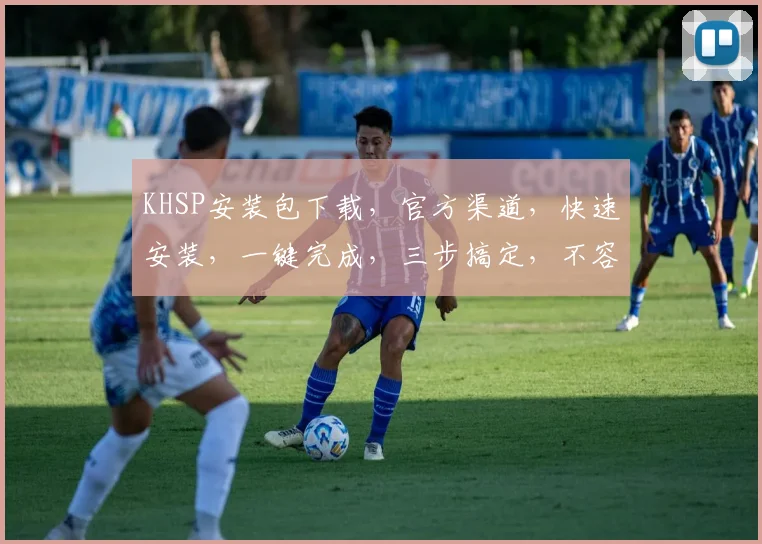 KHSP安装包下载，官方渠道，快速安装，一键完成，三步搞定，不容错过