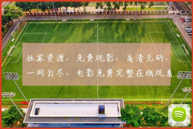 独家资源，免费观影，高清无码，一网打尽，电影免费完整在线观看高清免费