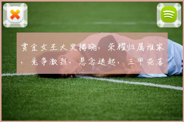 赏金女王大奖揭晓，荣耀归属谁家，竞争激烈，悬念迭起，三甲花落谁家