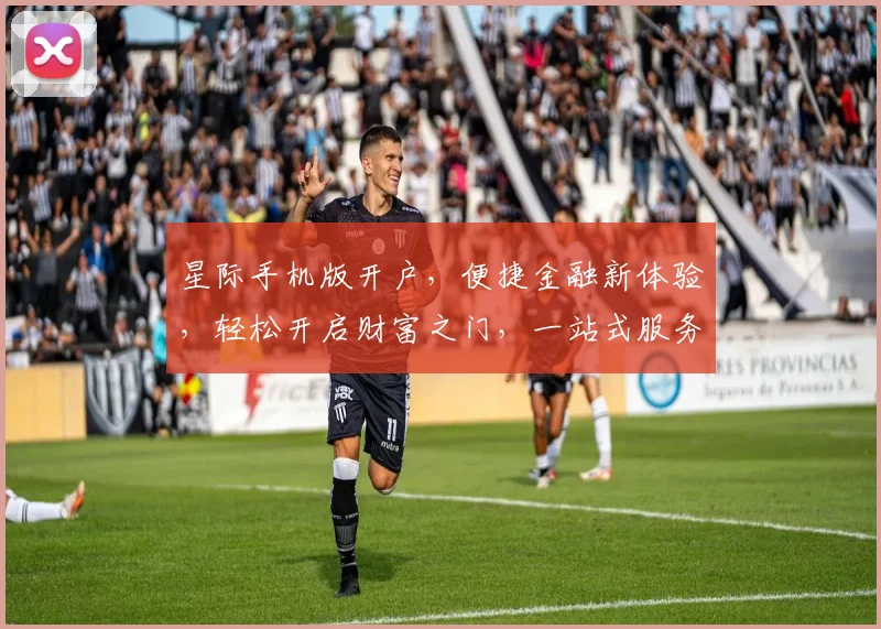 星际手机版开户，便捷金融新体验，轻松开启财富之门，一站式服务，您值得拥有
