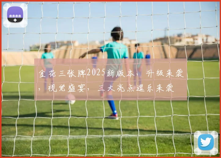 金花三张牌2025新版本，升级来袭，视觉盛宴，三大亮点逗乐来袭