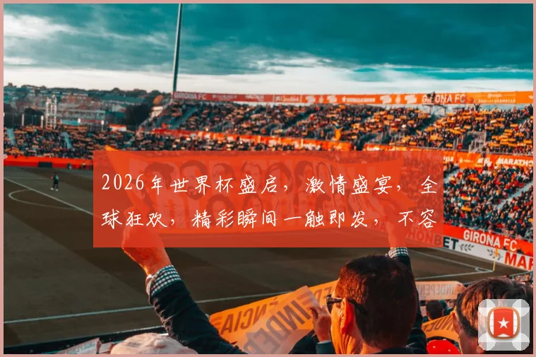 2026年世界杯盛启，激情盛宴，全球狂欢，精彩瞬间一触即发，不容错过